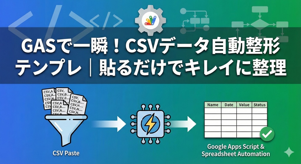 【GASで一瞬】CSVデータ自動整形テンプレ|貼るだけでキレイに整理