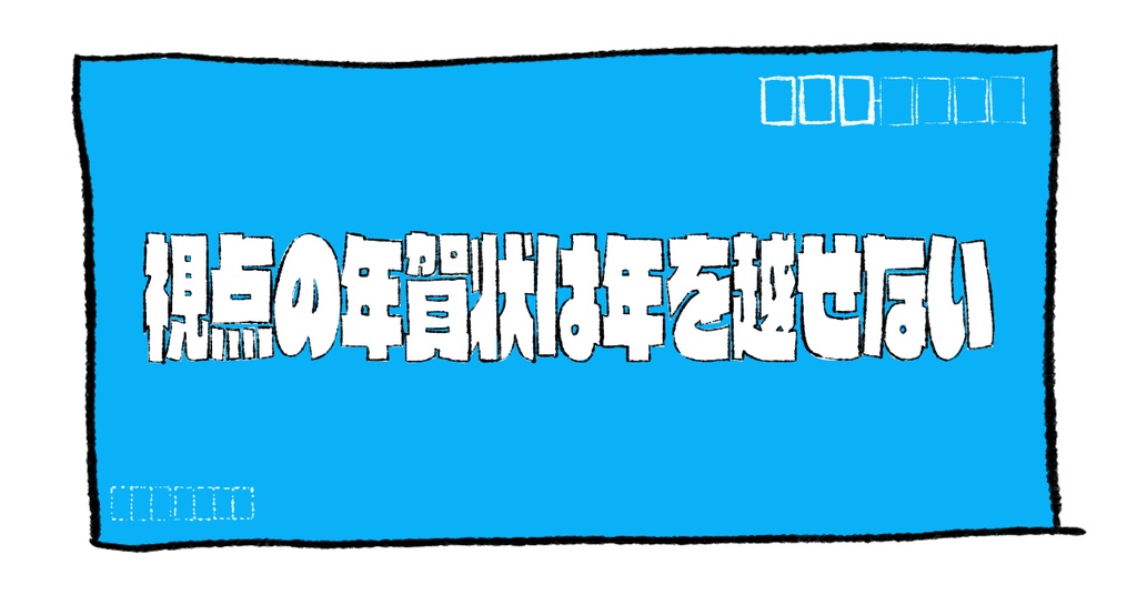 2023年賀状【視点の年賀状は年を越せない】