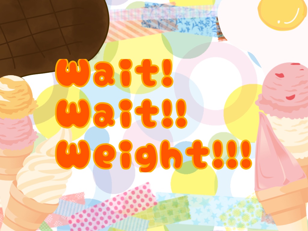Wait!Wait!!Weight!!!