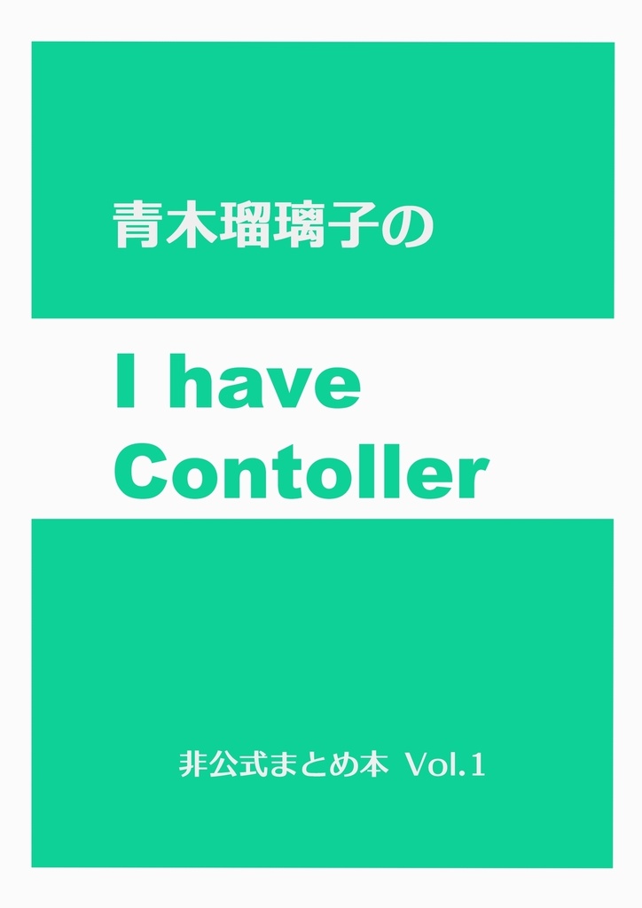 青木瑠璃子のI have Controller 非公式まとめ本Vol.1