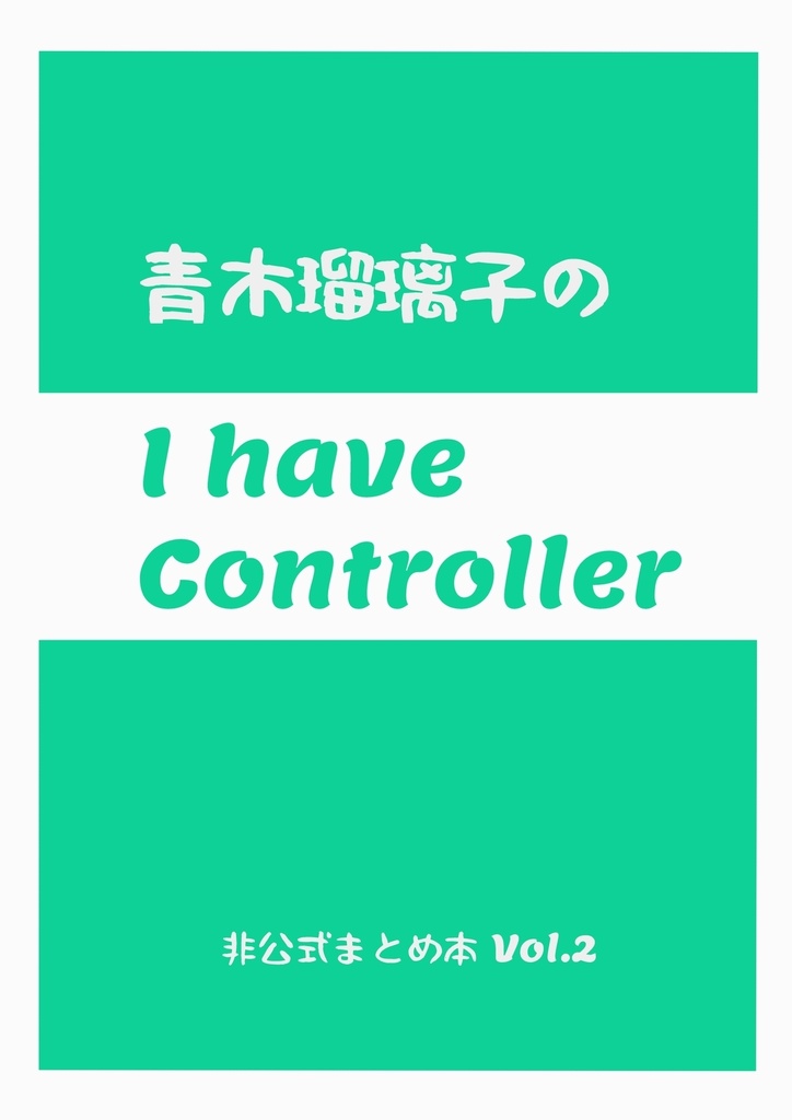 青木瑠璃子のI have Controller 非公式まとめ本Vol.2