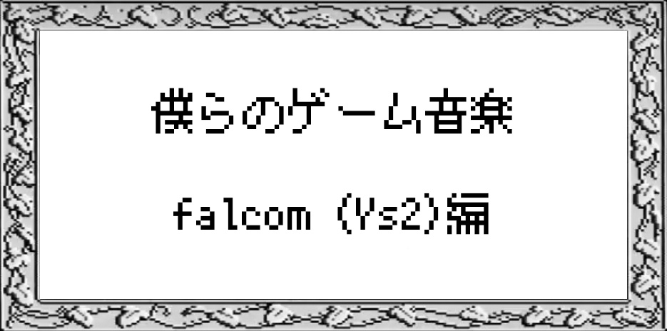 僕らのゲーム音楽　Falcom(Ys2)編