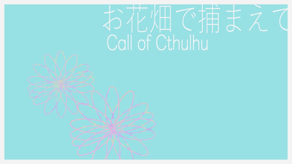 クトゥルフ神話TRPG　「お花畑で捕まえて」