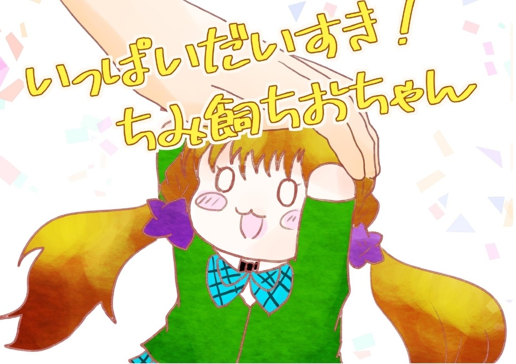 いっぱいだいすき！　ちみ飼ちおちゃん