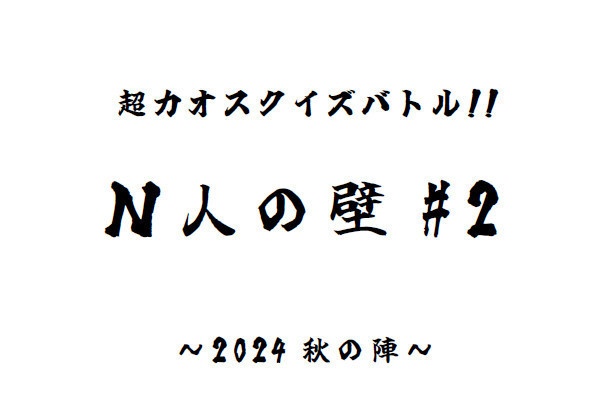 【PDF】超カオスクイズバトル!! N人の壁#2~2024秋の陣~