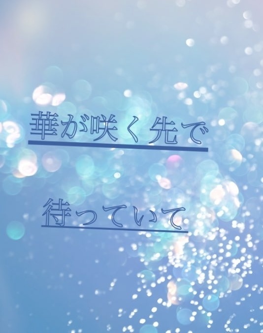 『華が咲く先で待っていて』