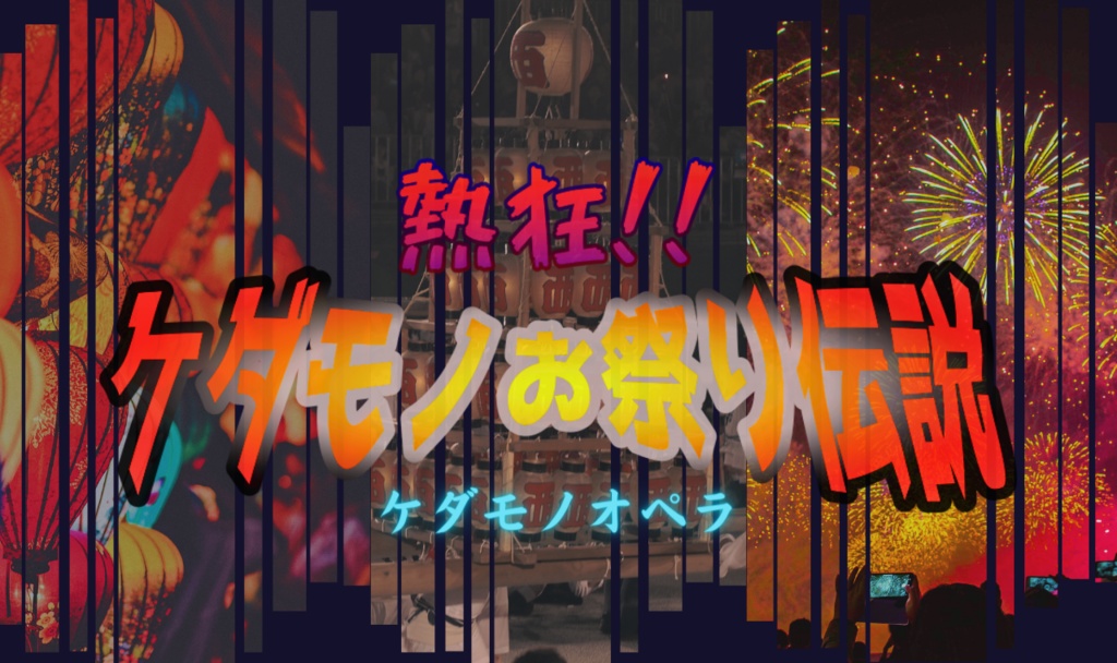 【ケダモノオペラ】熱狂!!ケダモノお祭り伝説