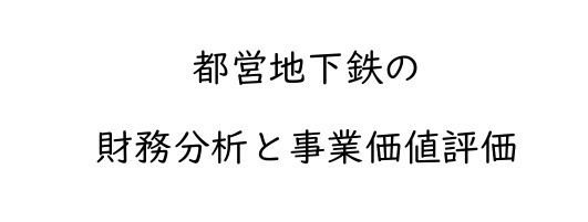 (PDF版)都営地下鉄の財務分析と事業価値評価～東京メトロとの経営一元化の可能性の観点から～