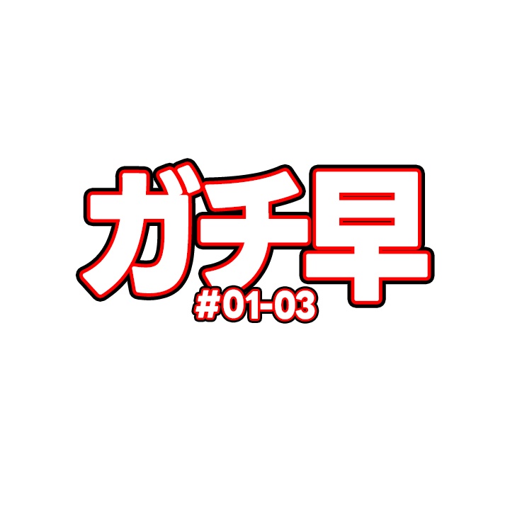 ガチ早#01-03