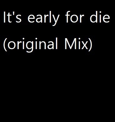 It's Early For Die