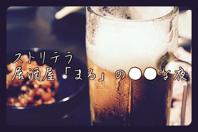 【ストリテラ】居酒屋「まる」の○○な夜