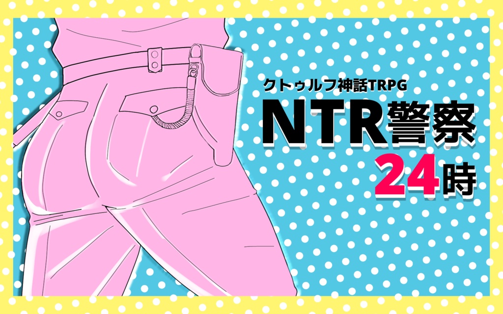 CoCシナリオ「NTR警察24時」