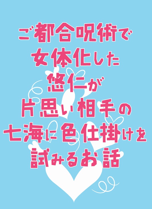 ご都合呪術で女体化した悠仁が 片思い相手の七海に色仕掛けを試みるお話